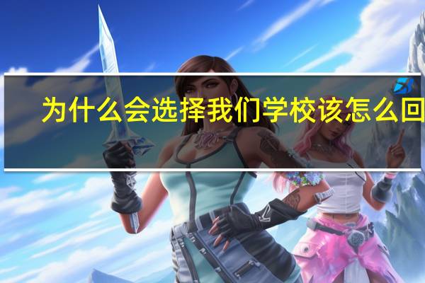 为什么会选择我们学校该怎么回答