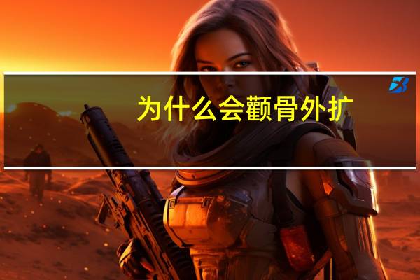 为什么会颧骨外扩？颧骨外扩是什么原因引起的