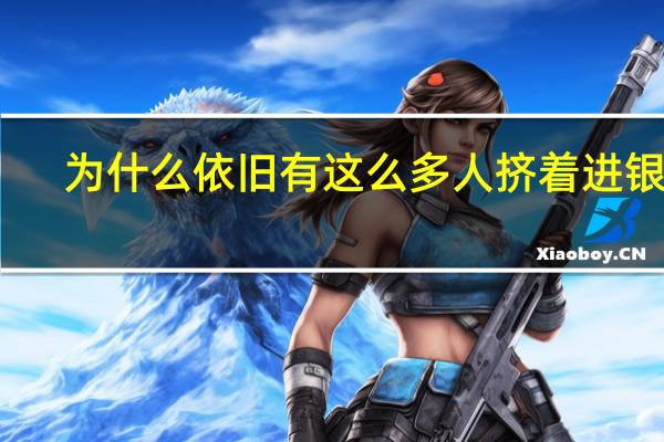 为什么依旧有这么多人挤着进银行
