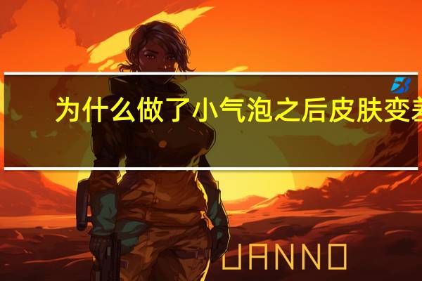 为什么做了小气泡之后皮肤变差，做小气泡毛孔会变粗吗
