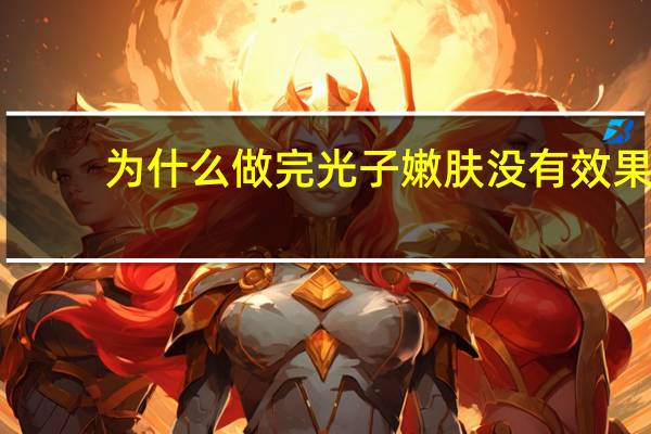 为什么做完光子嫩肤没有效果(为什么做完光子后毛孔更加粗大了)