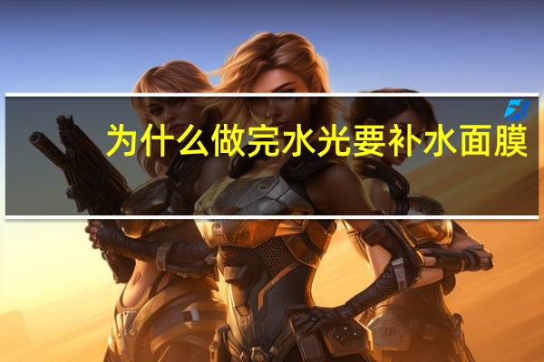 为什么做完水光要补水面膜(做完水光需要早晚敷面膜吗)