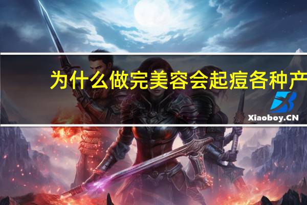 为什么做完美容会起痘 各种产品用尽，为什么痘痘还是不停的冒