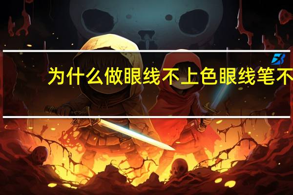 为什么做眼线不上色 眼线笔不容易上色怎么办