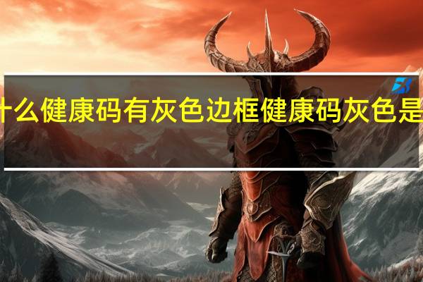 为什么健康码有灰色边框 健康码灰色是什么意思