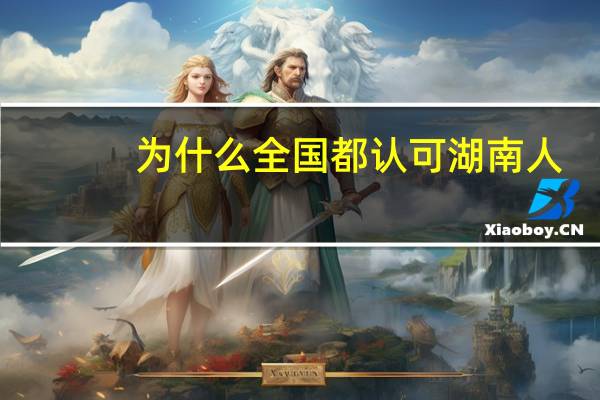 为什么全国都认可湖南人