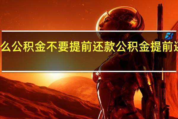 为什么公积金不要提前还款　公积金提前还贷划算吗