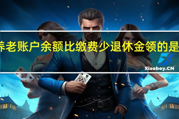 为什么养老账户余额比缴费少　退休金领的是自己交的钱吗