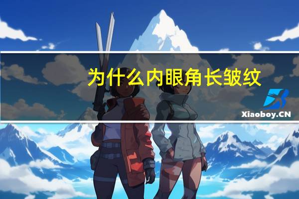 为什么内眼角长皱纹(内眼角的皱纹很明显怎么办)