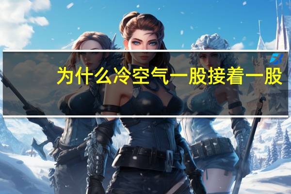 为什么冷空气一股接着一股？冷空气还会变暖？气象专家解读 到底什么情况呢