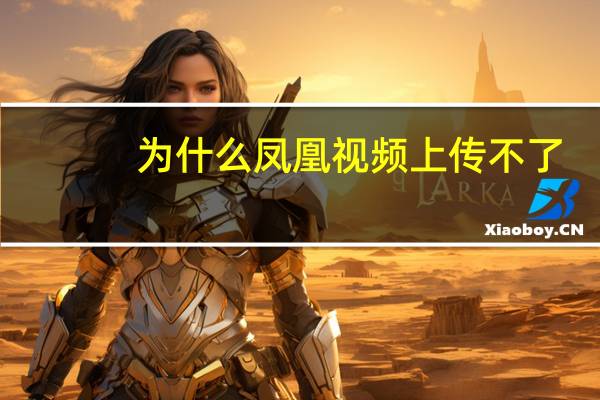 为什么凤凰视频上传不了（为什么凤凰视频播放不）