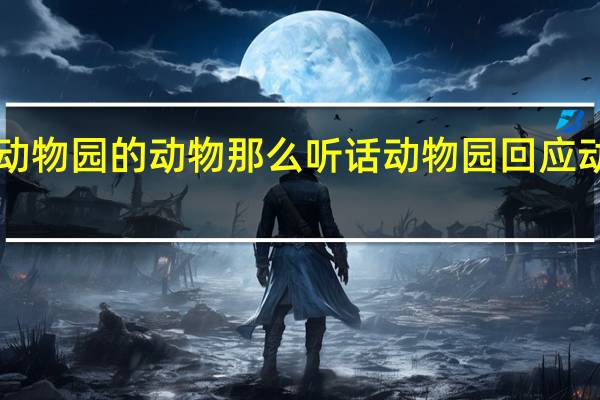 为什么动物园的动物那么听话 动物园回应动物“不正经”
