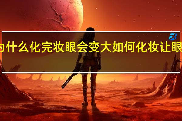为什么化完妆眼会变大 如何化妆让眼睛变大