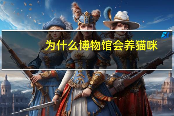 为什么博物馆会养猫咪