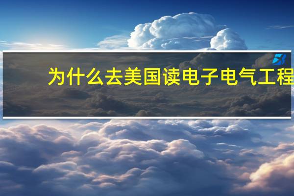 为什么去美国读电子电气工程