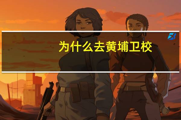 为什么去黄埔卫校