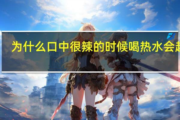 为什么口中很辣的时候喝热水会越辣