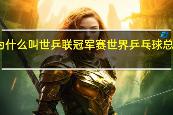 为什么叫世乒联冠军赛 世界乒乓球总冠军赛