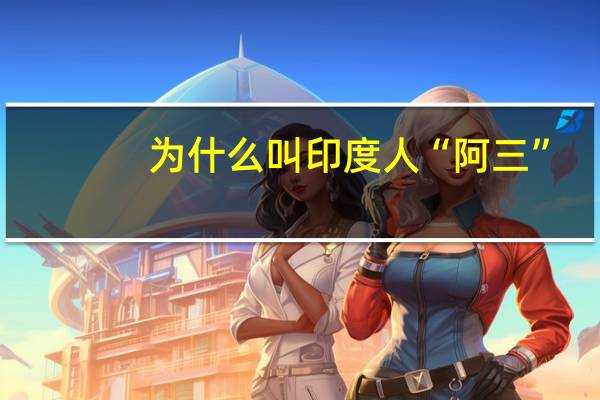 为什么叫印度人“阿三”