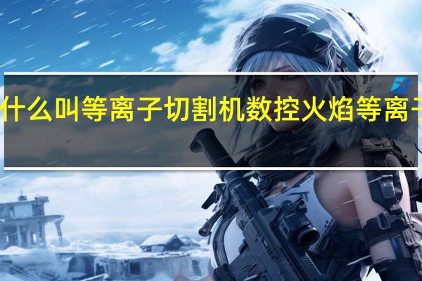 为什么叫等离子切割机 数控火焰等离子切割机