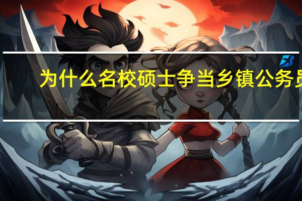为什么名校硕士争当乡镇公务员?