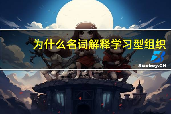 为什么名词解释学习型组织？