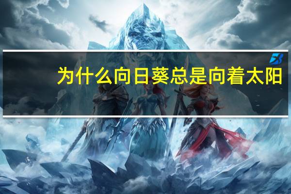 为什么向日葵总是向着太阳
