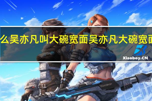 为什么吴亦凡叫大碗宽面 吴亦凡大碗宽面是什么梗