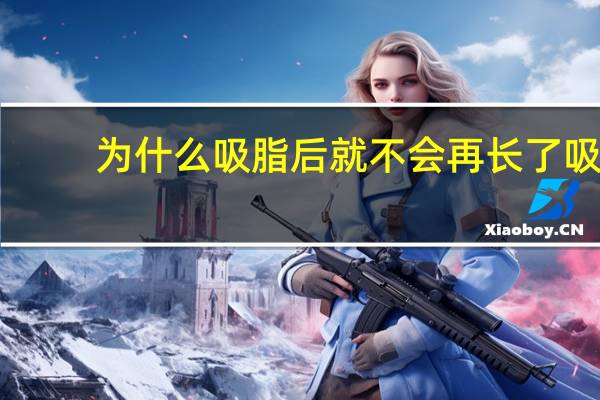 为什么吸脂后就不会再长了 吸脂之后脂肪还会再生吗