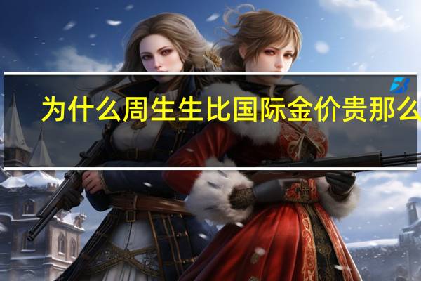 为什么周生生比国际金价贵那么多