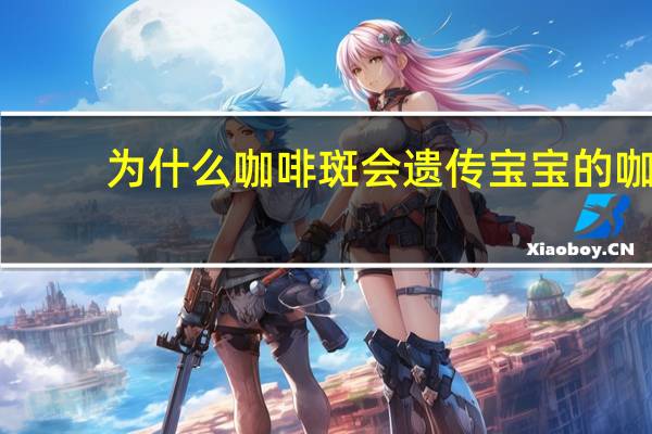 为什么咖啡斑会遗传 宝宝的咖啡斑会越长越多吗