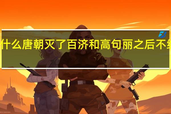 为什么唐朝灭了百济和高句丽之后不继续灭了