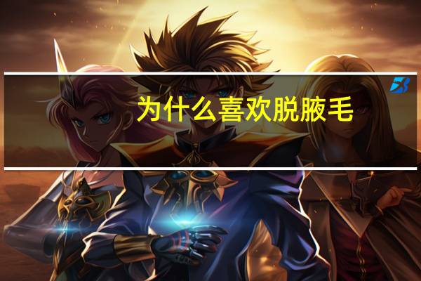 为什么喜欢脱腋毛？女孩子为什么喜欢剃掉腋毛(胳肢窝毛)呢