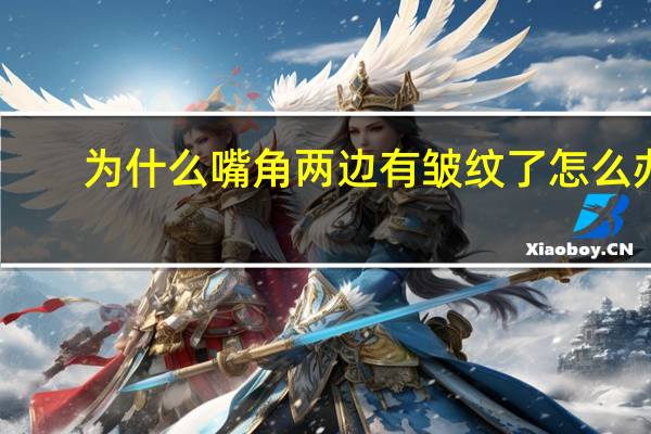 为什么嘴角两边有皱纹了怎么办(嘴角两边的皱纹怎么消除)