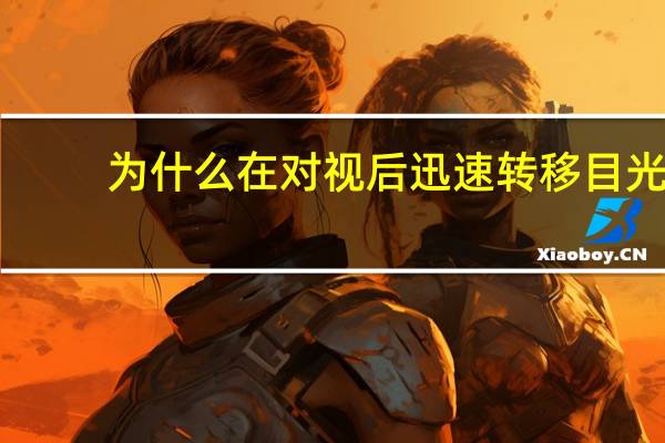 为什么在对视后迅速转移目光