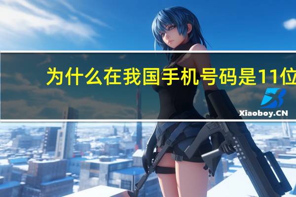 为什么在我国手机号码是11位（为什么我国手机号码是11位）