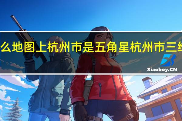 为什么地图上杭州市是五角星 杭州市三维电子地图
