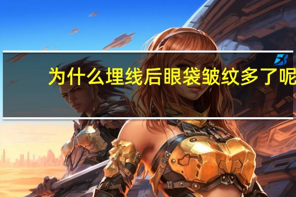 为什么埋线后眼袋皱纹多了呢 做完埋线双眼皮，眼角为什么会有皱褶，是不是失败了