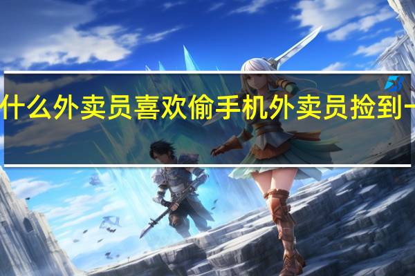 为什么外卖员喜欢偷手机 外卖员捡到一箱手机