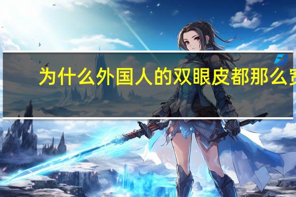 为什么外国人的双眼皮都那么宽？为什么外国人都是双眼皮的呢