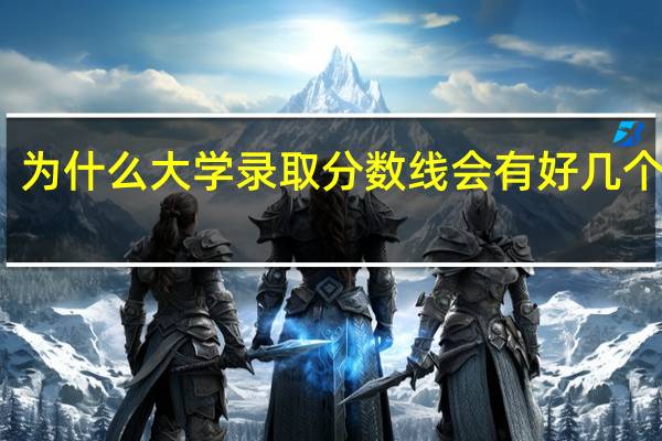 为什么大学录取分数线会有好几个标准