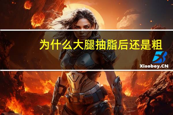 为什么大腿抽脂后还是粗？为什么抽完脂腿还是那么粗