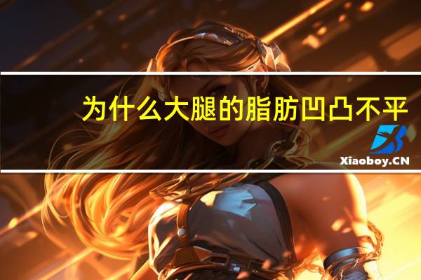 为什么大腿的脂肪凹凸不平，桌腿不平怎么办