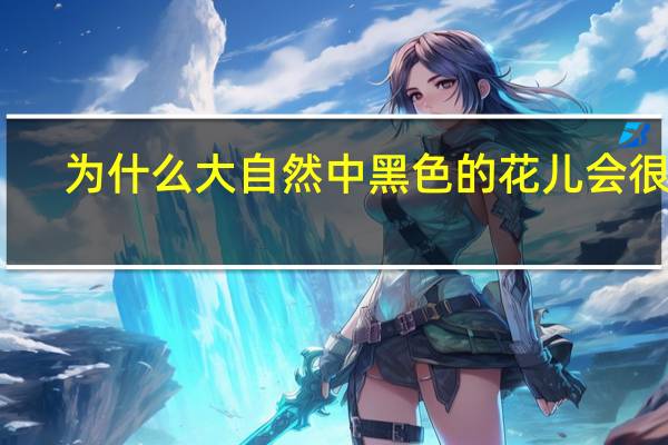 为什么大自然中黑色的花儿会很少？