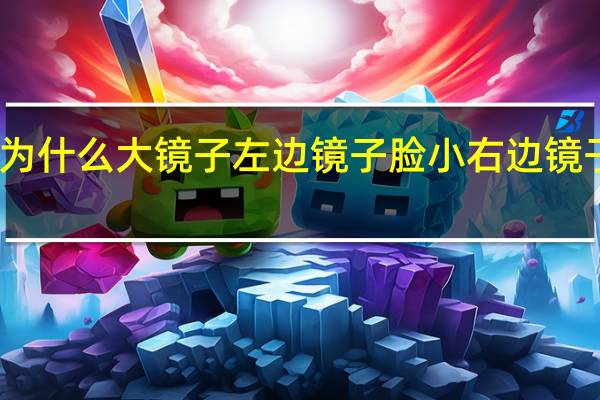 为什么大镜子左边镜子脸小右边镜子脸大