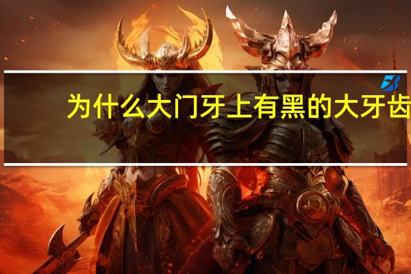 为什么大门牙上有黑的 大牙齿上面有黑色的东西怎么办