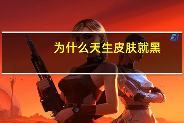 为什么天生皮肤就黑？为什么有的人好像从出生肤色就很黑而且不晒太阳也白不了