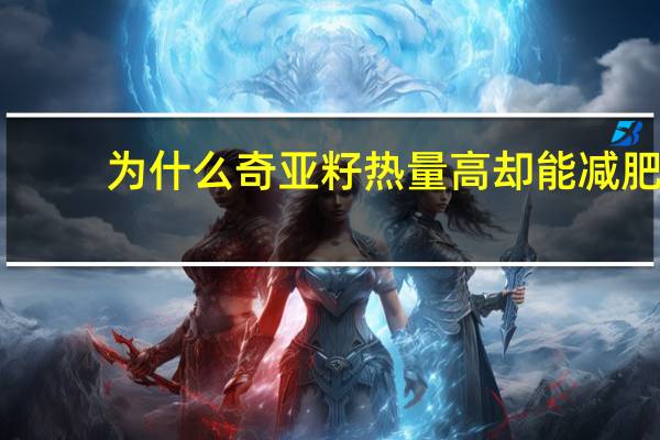 为什么奇亚籽热量高却能减肥？