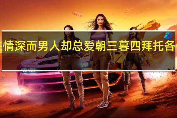 为什么女人总是容易一往情深而男人却总爱朝三暮四拜托各位了3Q 只是女人容易一往情深