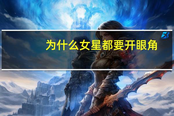 为什么女星都要开眼角(哪位女明星的眼睛最好看)